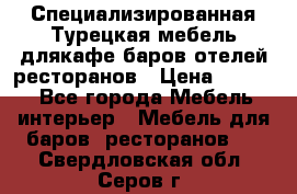Специализированная Турецкая мебель длякафе,баров,отелей,ресторанов › Цена ­ 5 000 - Все города Мебель, интерьер » Мебель для баров, ресторанов   . Свердловская обл.,Серов г.